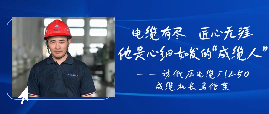 电缆有尽，匠心无涯，他是心细如发的“成缆人”——访低压电缆厂1250成缆机长马信荣